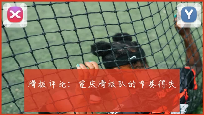 滑板评论：重庆滑板队的节奏得失