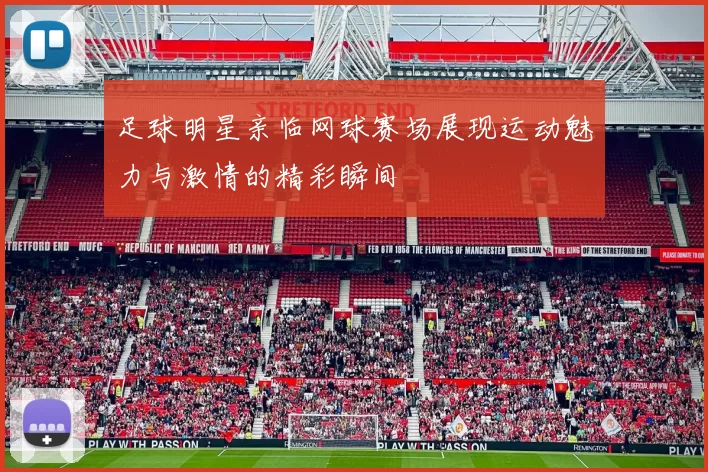 足球明星亲临网球赛场展现运动魅力与激情的精彩瞬间