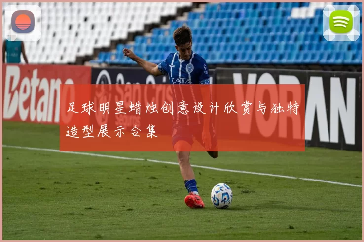 足球明星蜡烛创意设计欣赏与独特造型展示合集