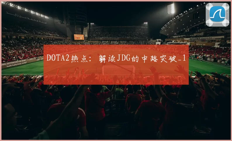 DOTA2热点：解读JDG的中路突破_1