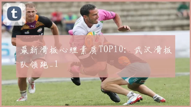 最新滑板心理素质TOP10：武汉滑板队领跑_1