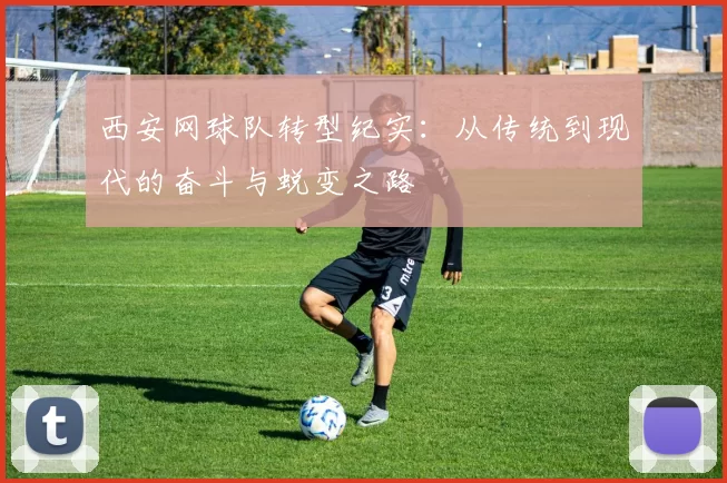 西安网球队转型纪实：从传统到现代的奋斗与蜕变之路