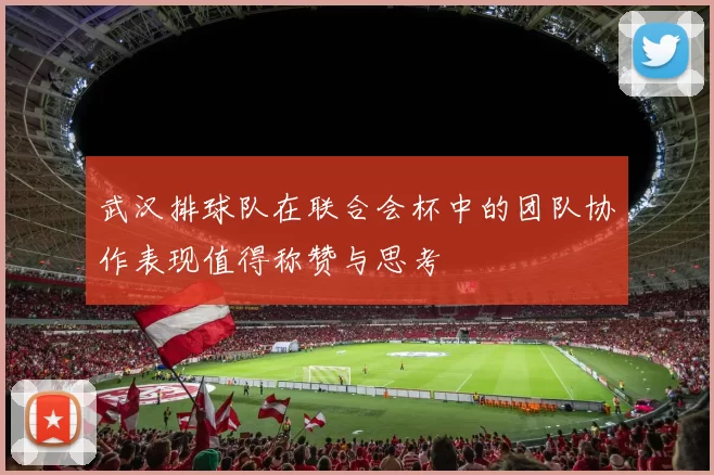 武汉排球队在联合会杯中的团队协作表现值得称赞与思考