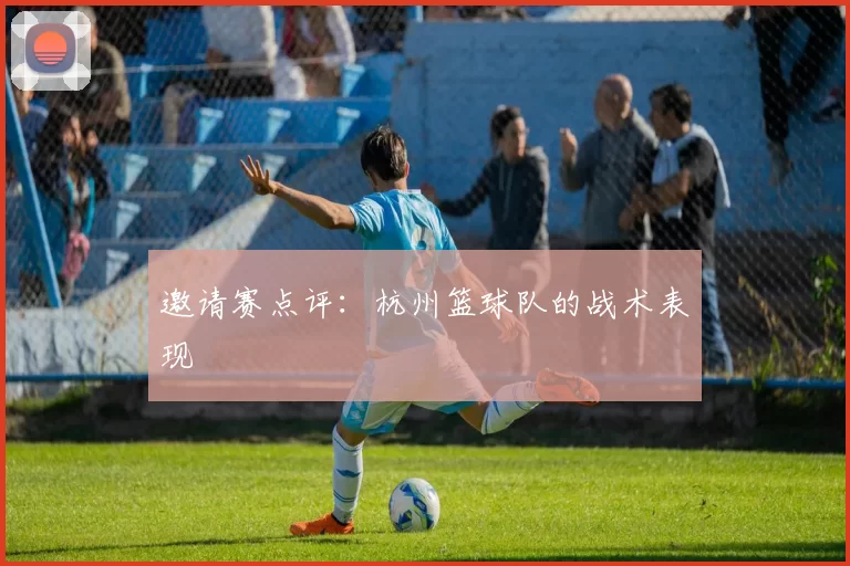 邀请赛点评：杭州篮球队的战术表现