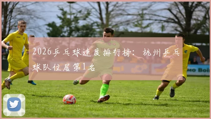 2026乒乓球速度排行榜：杭州乒乓球队位居第1名