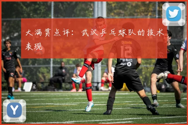 大满贯点评：武汉乒乓球队的技术表现