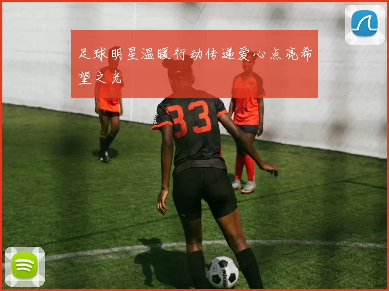 足球明星温暖行动传递爱心点亮希望之光